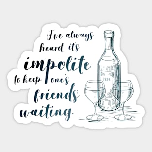 I've always heard it's impolite to keep one's friends waiting Sticker